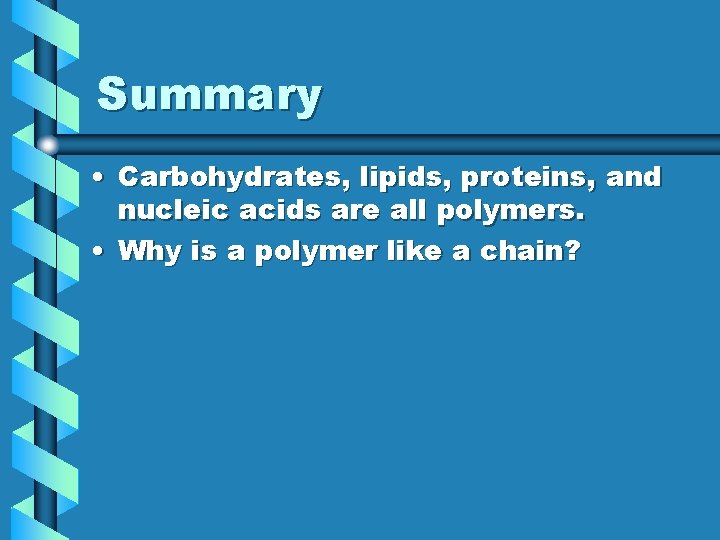 Summary • Carbohydrates, lipids, proteins, and nucleic acids are all polymers. • Why is