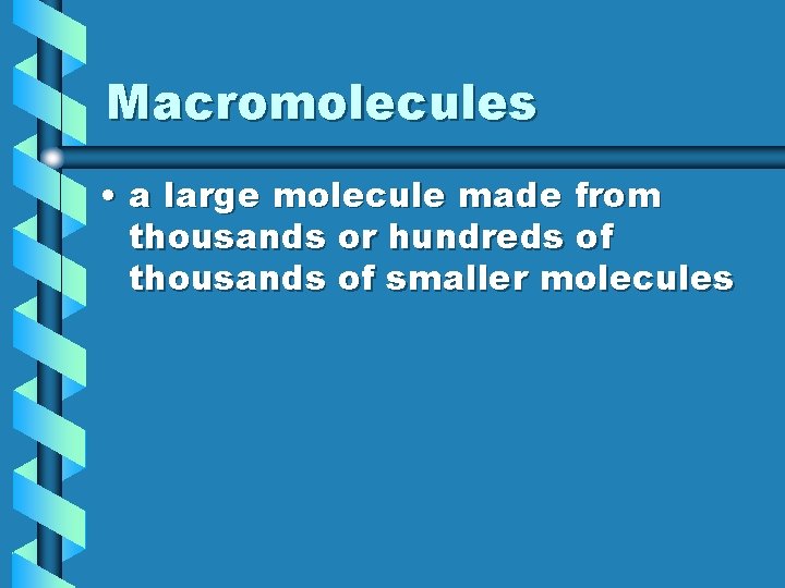 Macromolecules • a large molecule made from thousands or hundreds of thousands of smaller