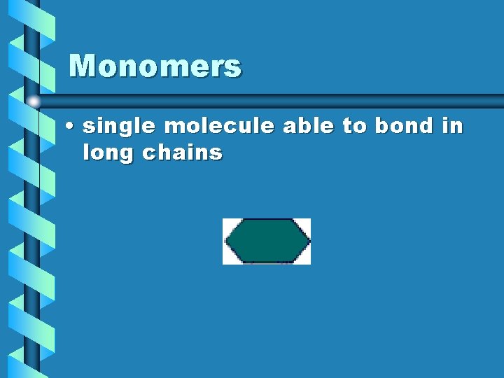 Monomers • single molecule able to bond in long chains Monomers • single molecule able to bond in long chains