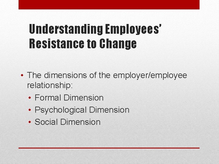 Understanding Employees’ Resistance to Change • The dimensions of the employer/employee relationship: • Formal
