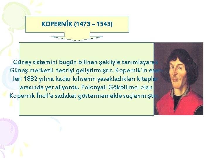 KOPERNİK (1473 – 1543) Güneş sistemini bugün bilinen şekliyle tanımlayarak Güneş merkezli teoriyi geliştirmiştir.