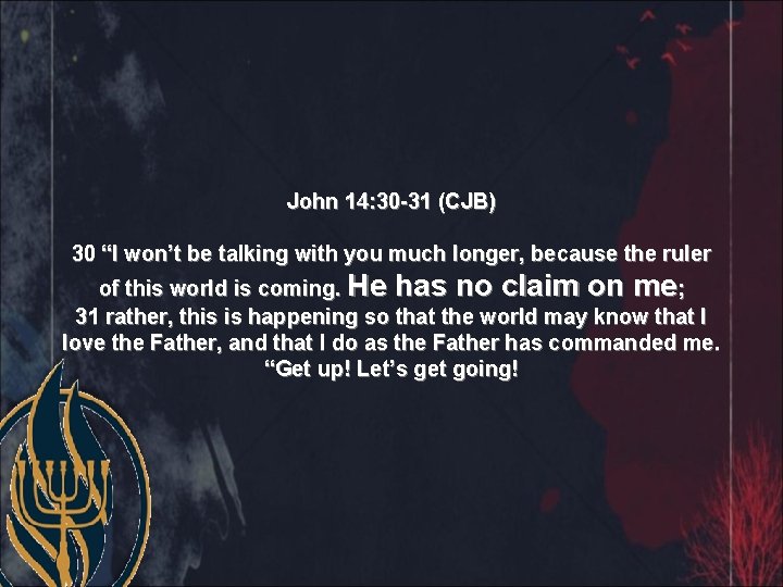 John 14: 30 -31 (CJB) 30 “I won’t be talking with you much longer,