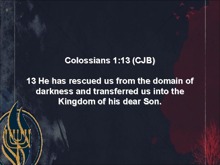 Colossians 1: 13 (CJB) 13 He has rescued us from the domain of darkness