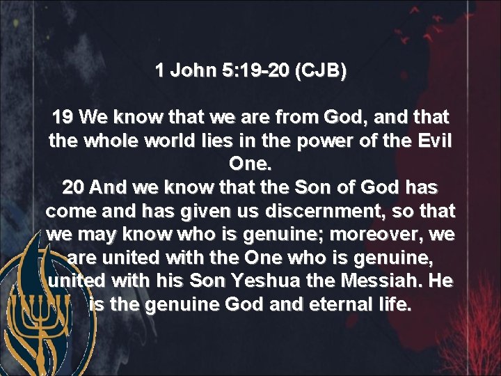 1 John 5: 19 -20 (CJB) 19 We know that we are from God,