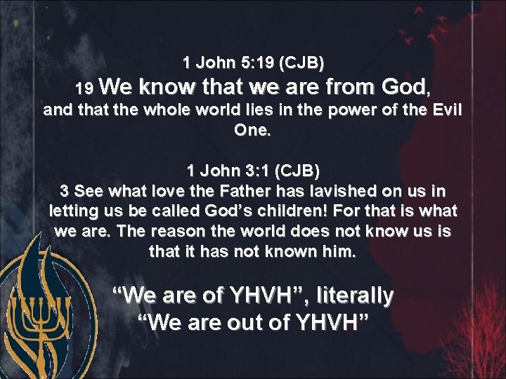 1 John 5: 19 (CJB) 19 We know that we are from God, and