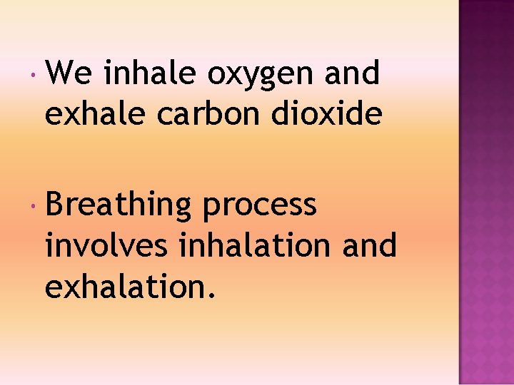  We inhale oxygen and exhale carbon dioxide Breathing process involves inhalation and exhalation.