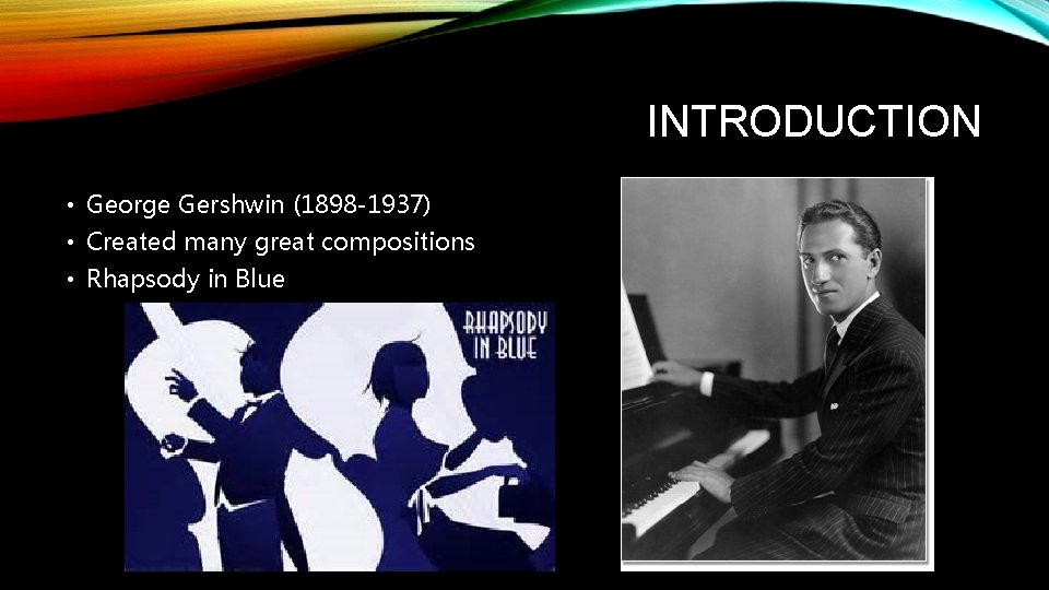 INTRODUCTION • George Gershwin (1898 -1937) • Created many great compositions • Rhapsody in