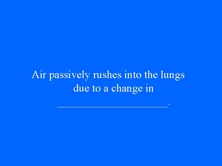 Air passively rushes into the lungs due to a change in __________. 