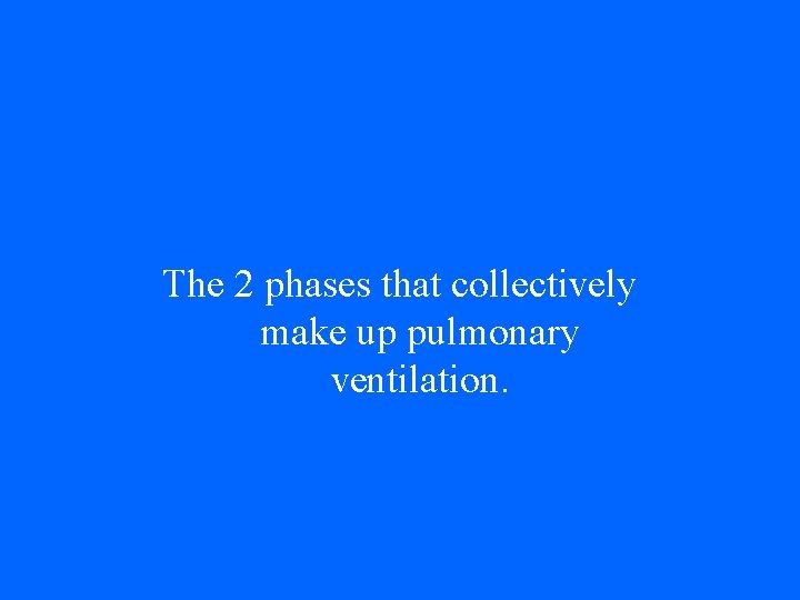 The 2 phases that collectively make up pulmonary ventilation. 