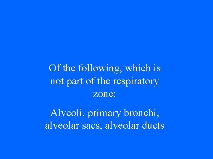 Of the following, which is not part of the respiratory zone: Alveoli, primary bronchi,