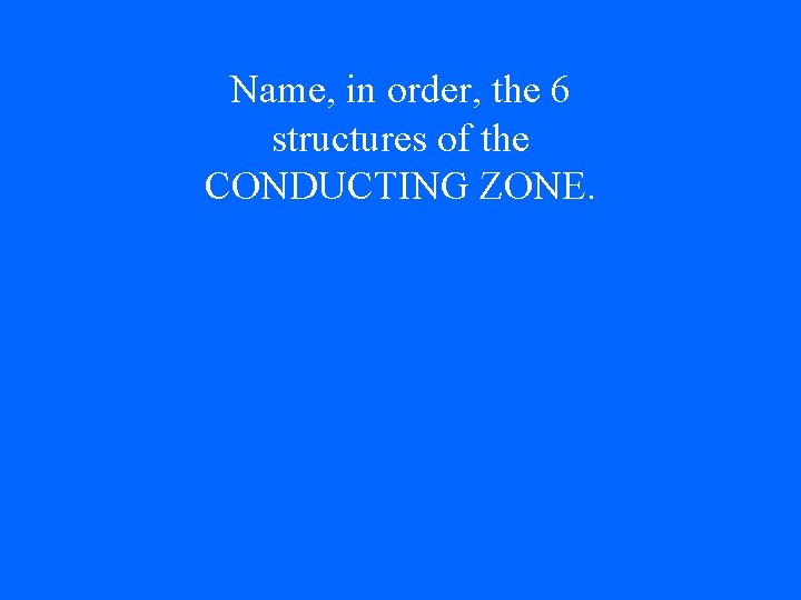 Name, in order, the 6 structures of the CONDUCTING ZONE. 