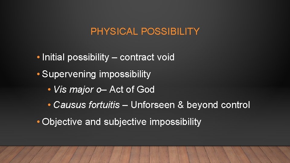 PHYSICAL POSSIBILITY • Initial possibility – contract void • Supervening impossibility • Vis major