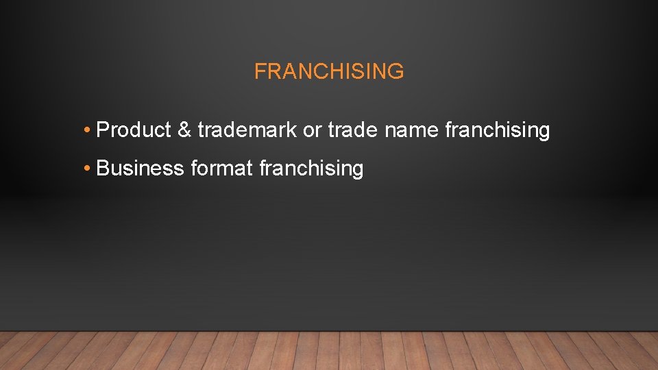 FRANCHISING • Product & trademark or trade name franchising • Business format franchising 