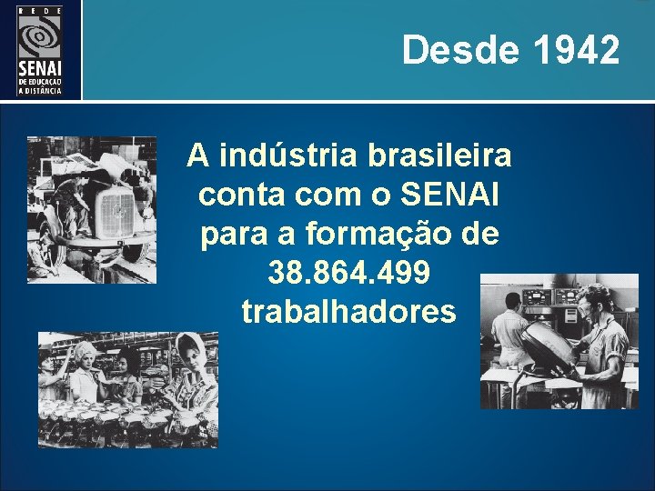 Desde 1942 A indústria brasileira conta com o SENAI para a formação de 38.