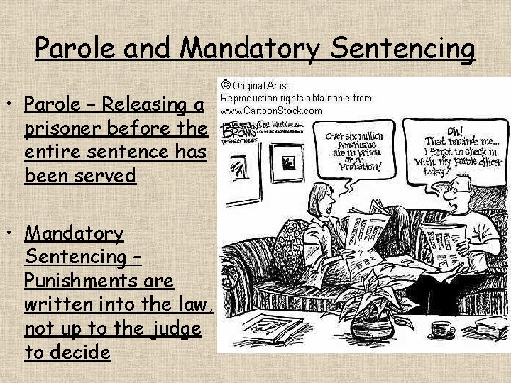 Parole and Mandatory Sentencing • Parole – Releasing a prisoner before the entire sentence