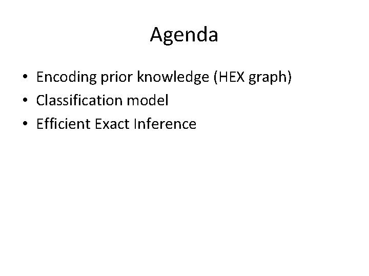 Agenda • Encoding prior knowledge (HEX graph) • Classification model • Efficient Exact Inference