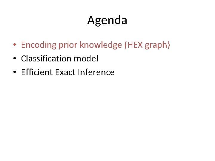 Agenda • Encoding prior knowledge (HEX graph) • Classification model • Efficient Exact Inference