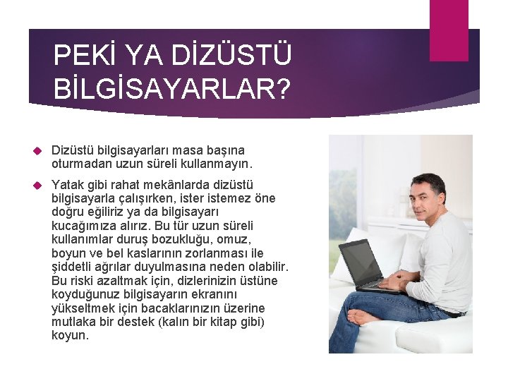 PEKİ YA DİZÜSTÜ BİLGİSAYARLAR? Dizüstü bilgisayarları masa başına oturmadan uzun süreli kullanmayın. Yatak gibi