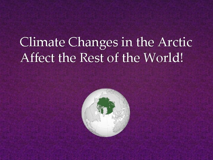 Climate Changes in the Arctic Affect the Rest of the World! 