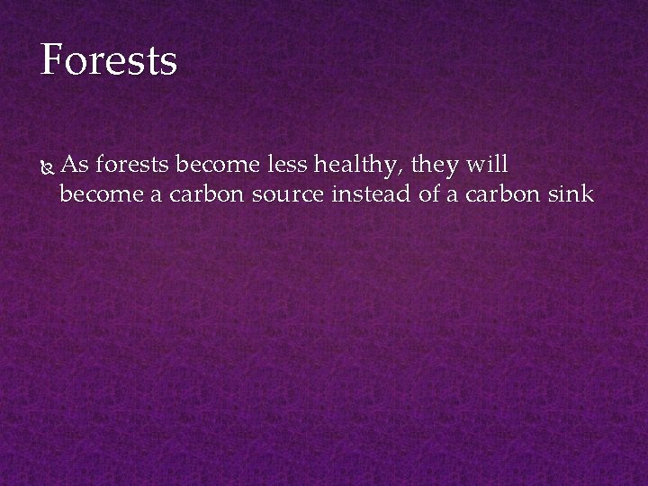 Forests As forests become less healthy, they will become a carbon source instead of