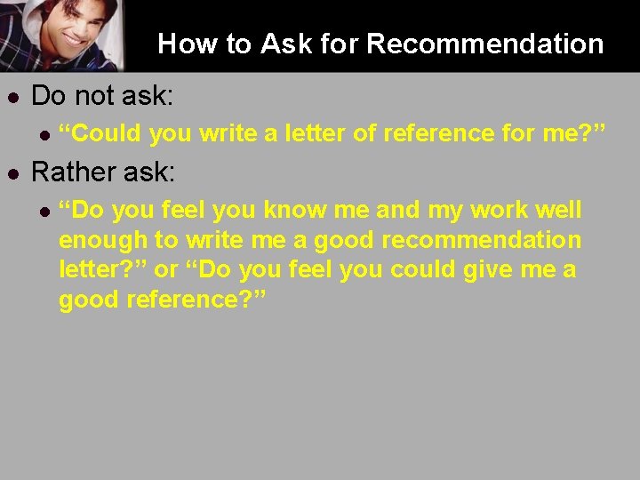 How to Ask for Recommendation l Do not ask: l l “Could you write