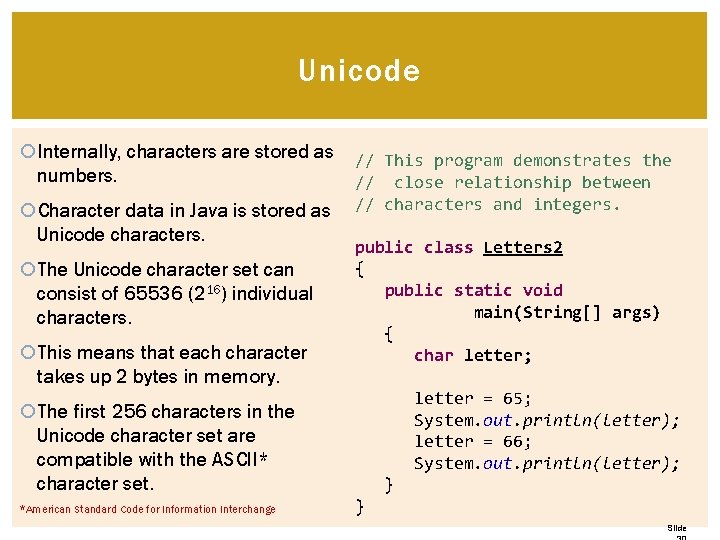 Unicode Internally, characters are stored as numbers. Character data in Java is stored as Unicode Internally, characters are stored as numbers. Character data in Java is stored as