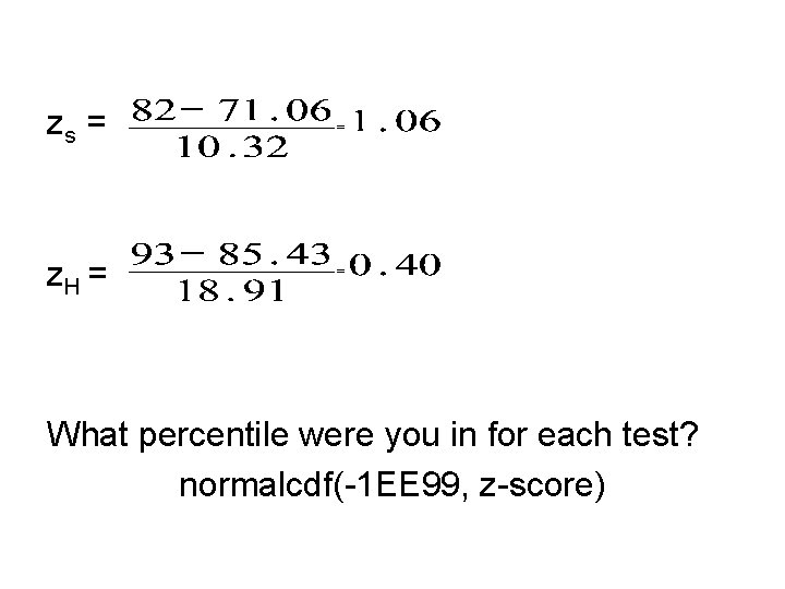 zs = z. H = What percentile were you in for each test? normalcdf(-1
