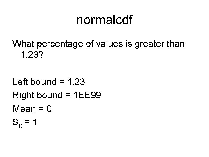 normalcdf What percentage of values is greater than 1. 23? Left bound = 1.