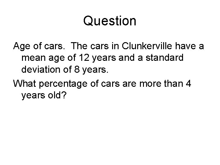 Question Age of cars. The cars in Clunkerville have a mean age of 12