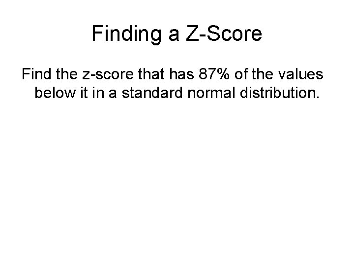 Finding a Z-Score Find the z-score that has 87% of the values below it