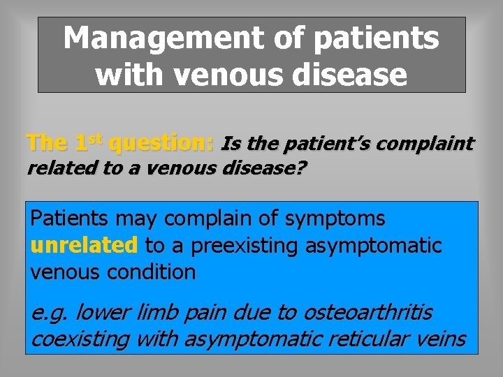 Management of patients with venous disease The 1 st question: Is the patient’s complaint