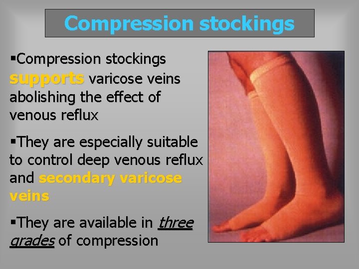 Compression stockings §Compression stockings supports varicose veins abolishing the effect of venous reflux §They