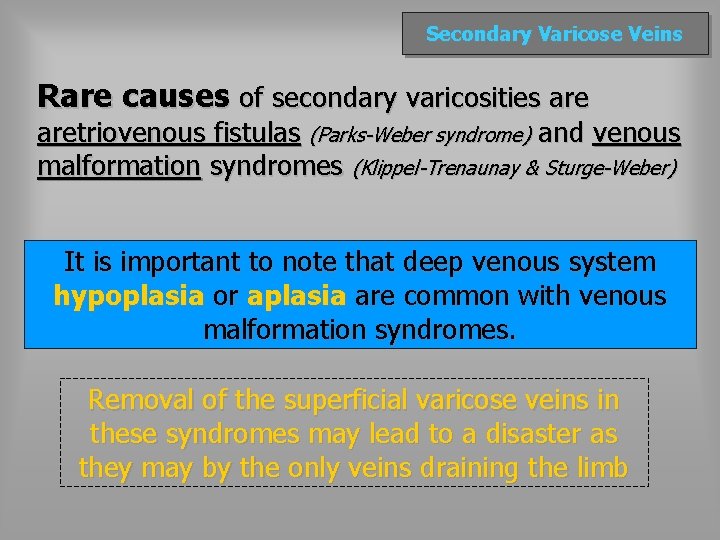 Secondary Varicose Veins Rare causes of secondary varicosities aretriovenous fistulas (Parks-Weber syndrome) and venous