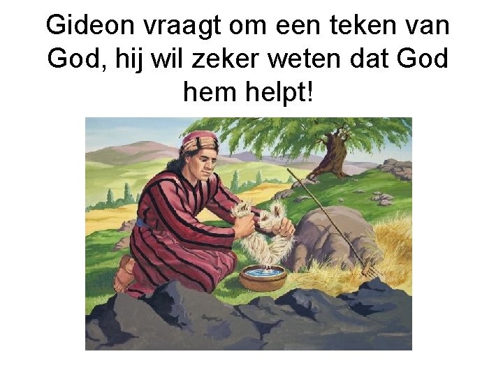 Gideon vraagt om een teken van God, hij wil zeker weten dat God hem