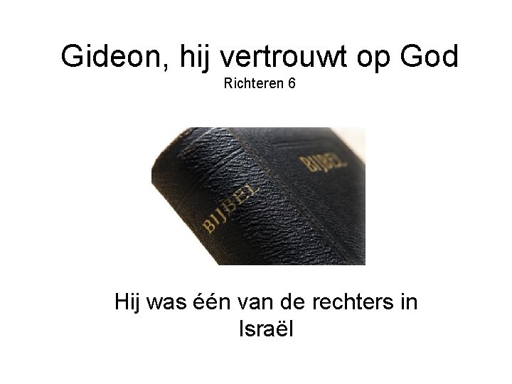 Gideon, hij vertrouwt op God Richteren 6 Hij was één van de rechters in