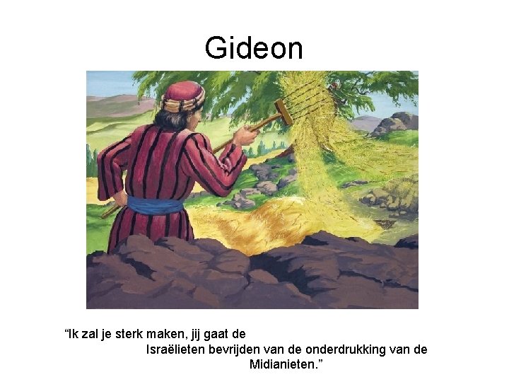 Gideon “Ik zal je sterk maken, jij gaat de Israëlieten bevrijden van de onderdrukking