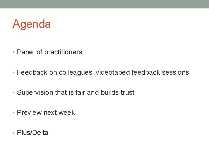 Agenda • Panel of practitioners • Feedback on colleagues’ videotaped feedback sessions • Supervision