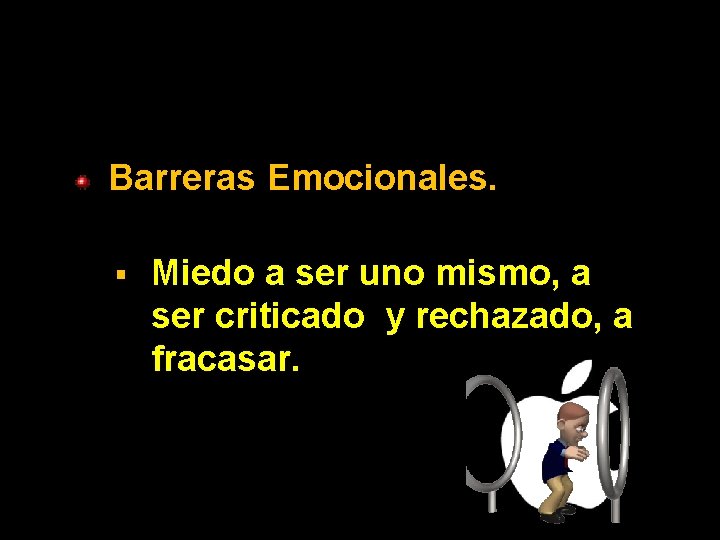 Barreras Emocionales. § Miedo a ser uno mismo, a ser criticado y rechazado, a