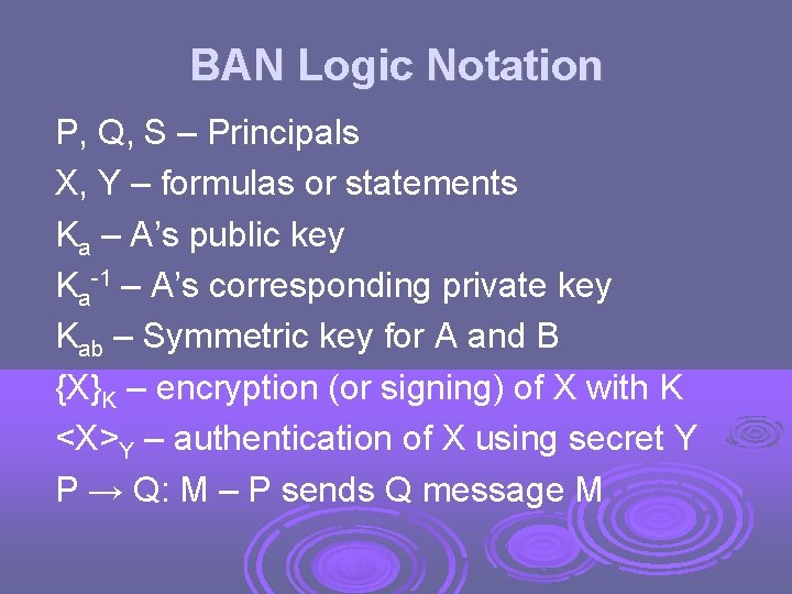 BAN Logic Notation P, Q, S – Principals X, Y – formulas or statements
