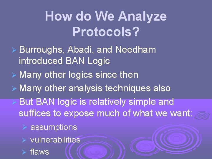 How do We Analyze Protocols? Burroughs, Abadi, and Needham introduced BAN Logic Many other