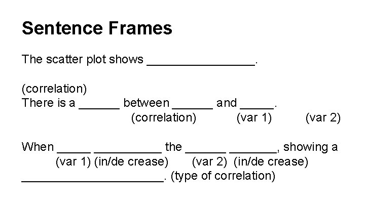 Sentence Frames The scatter plot shows ________. (correlation) There is a ______ between ______