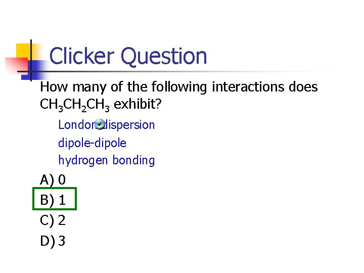 Clicker Question How many of the following interactions does CH 3 CH 2 CH