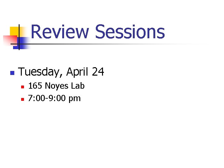 Review Sessions n Tuesday, April 24 n n 165 Noyes Lab 7: 00 -9:
