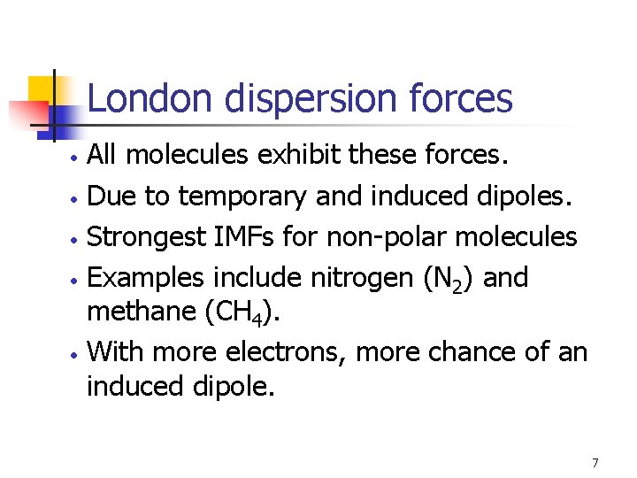 London dispersion forces • • • All molecules exhibit these forces. Due to temporary
