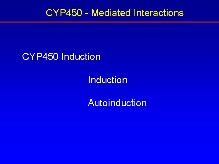 CYP 450 - Mediated Interactions CYP 450 Induction Autoinduction 