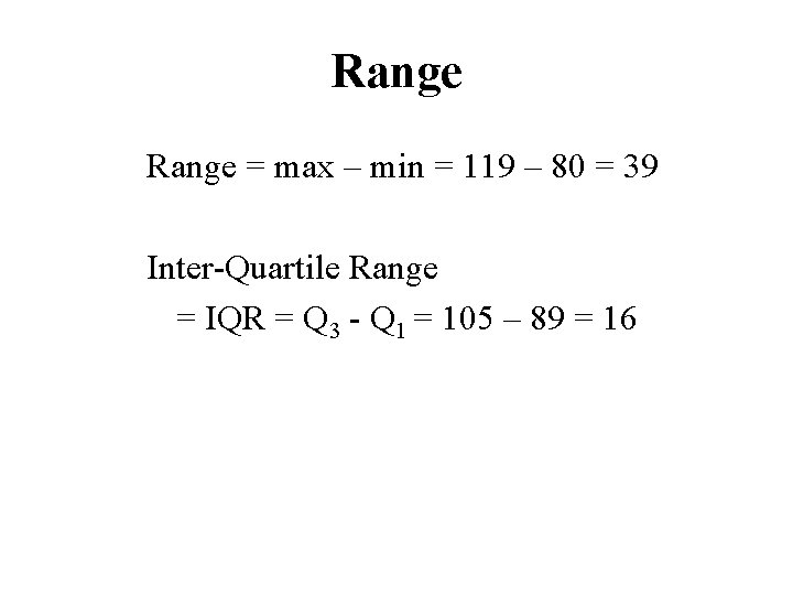 Range = max – min = 119 – 80 = 39 Inter-Quartile Range =