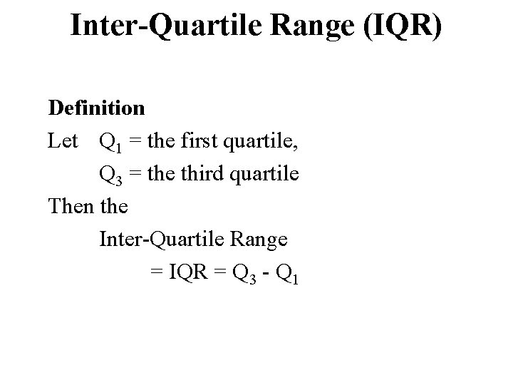 Inter-Quartile Range (IQR) Definition Let Q 1 = the first quartile, Q 3 =