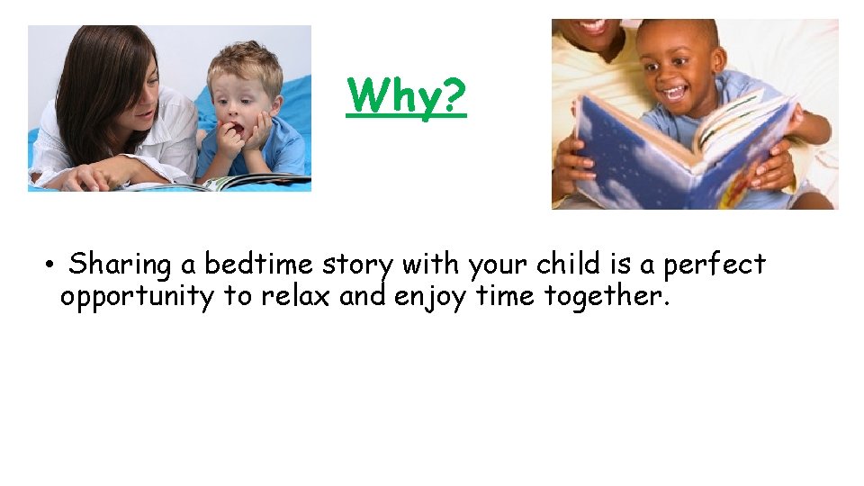 Why? • Sharing a bedtime story with your child is a perfect opportunity to