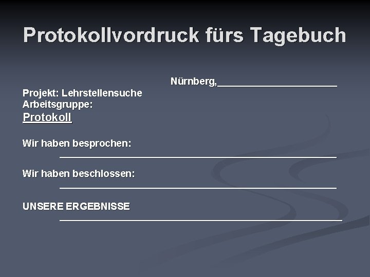 Protokollvordruck fürs Tagebuch Nürnberg, ___________ Projekt: Lehrstellensuche Arbeitsgruppe: Protokoll Wir haben besprochen: __________________________ Wir