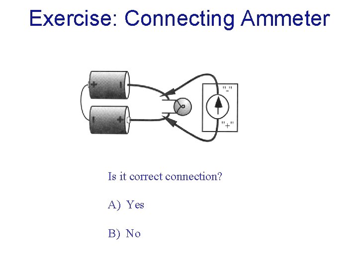 Exercise: Connecting Ammeter Is it correct connection? A) Yes B) No 